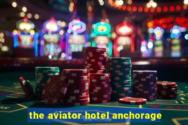 the aviator hotel anchorage